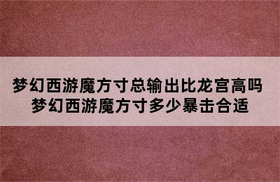 梦幻西游魔方寸总输出比龙宫高吗 梦幻西游魔方寸多少暴击合适